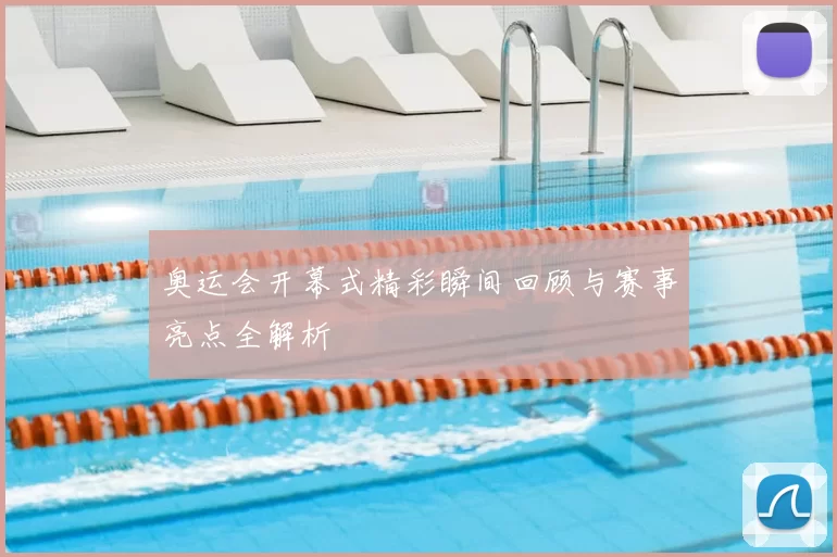 奥运会开幕式精彩瞬间回顾与赛事亮点全解析