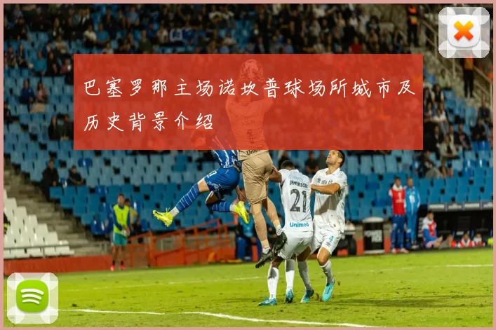 巴塞罗那主场诺坎普球场所城市及历史背景介绍