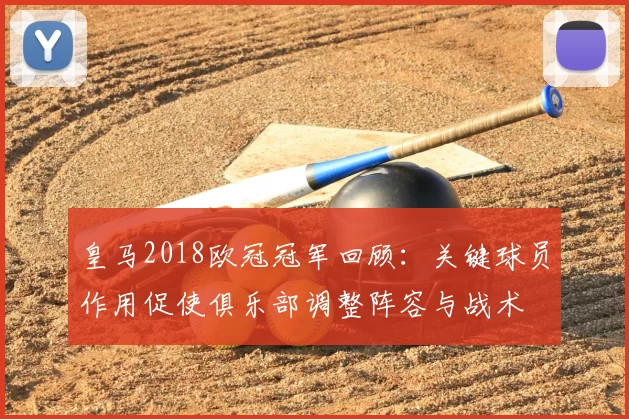 皇马2018欧冠冠军回顾：关键球员作用促使俱乐部调整阵容与战术