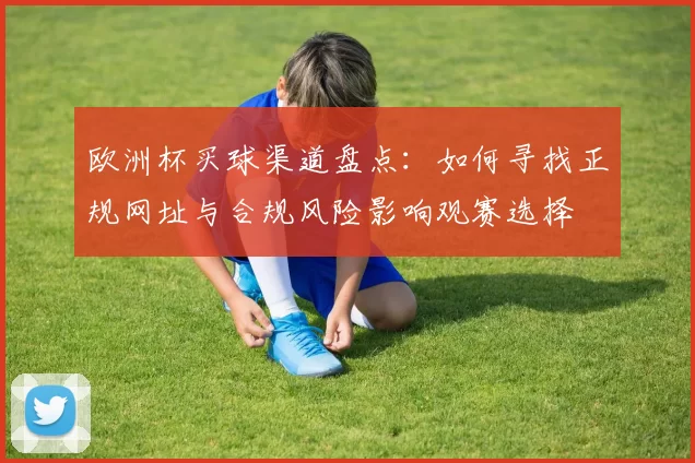 欧洲杯买球渠道盘点:如何寻找正规网址与合规风险影响观赛选择