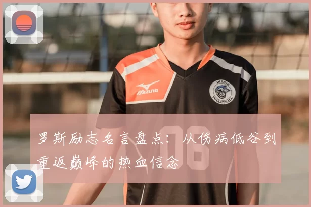 罗斯励志名言盘点:从伤病低谷到重返巅峰的热血信念