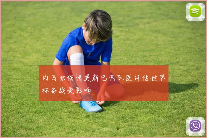 内马尔伤情更新巴西队医评估世界杯备战受影响