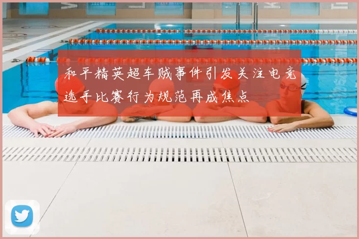 和平精英超车贼事件引发关注电竞选手比赛行为规范再成焦点