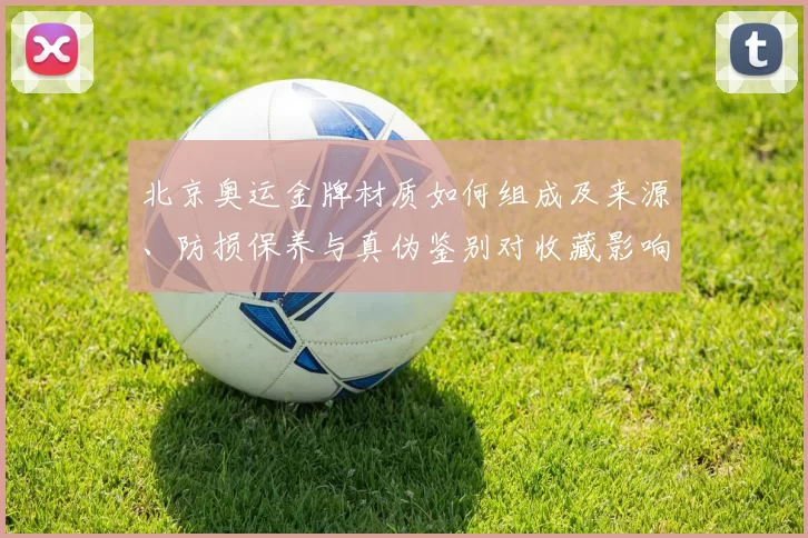 北京奥运金牌材质如何组成及来源、防损保养与真伪鉴别对收藏影响评估