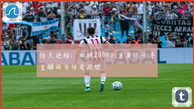 惊天逆转：回顾2008北京奥运会夺金瞬间与传奇延续