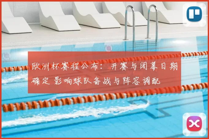 欧洲杯赛程公布:开赛与闭幕日期确定 影响球队备战与阵容调配