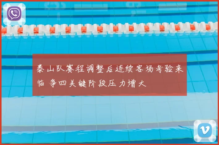 泰山队赛程调整后连续客场考验来临 争四关键阶段压力增大
