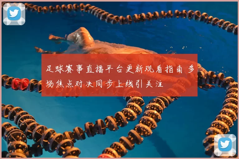 足球赛事直播平台更新观看指南 多场焦点对决同步上线引关注