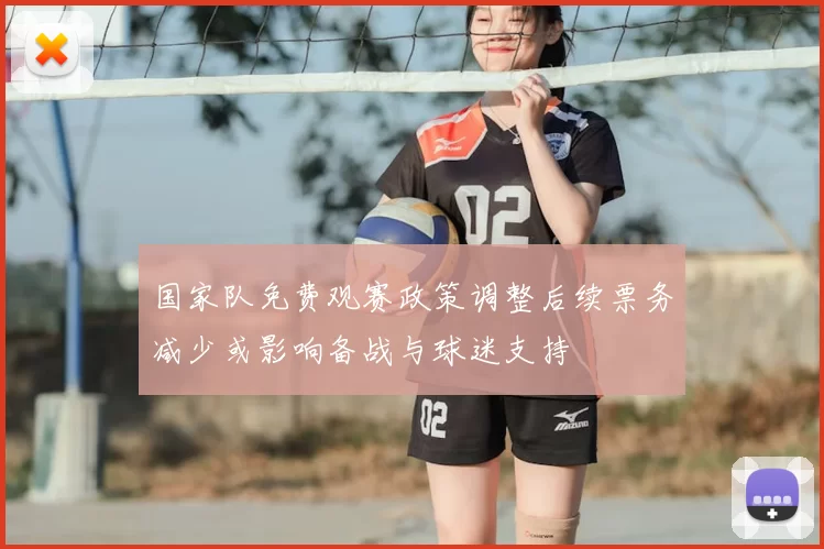 国家队免费观赛政策调整后续票务减少或影响备战与球迷支持