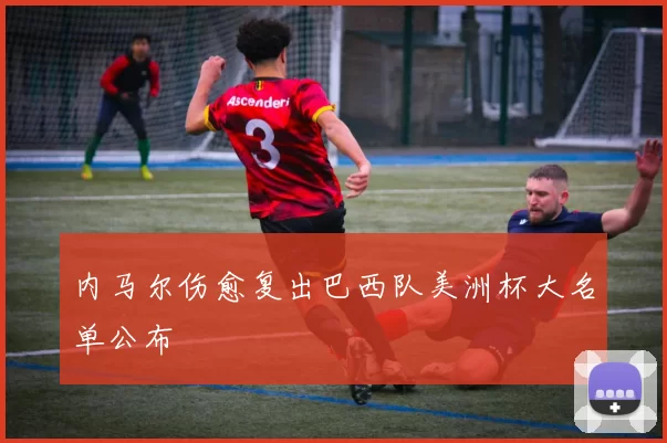 内马尔伤愈复出巴西队美洲杯大名单公布