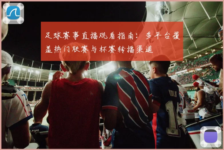 足球赛事直播观看指南：多平台覆盖热门联赛与杯赛转播渠道