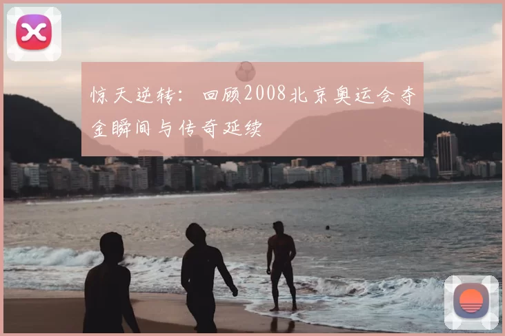 惊天逆转：回顾2008北京奥运会夺金瞬间与传奇延续