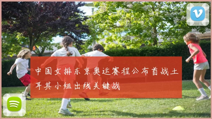 中国女排东京奥运赛程公布首战土耳其小组出线关键战