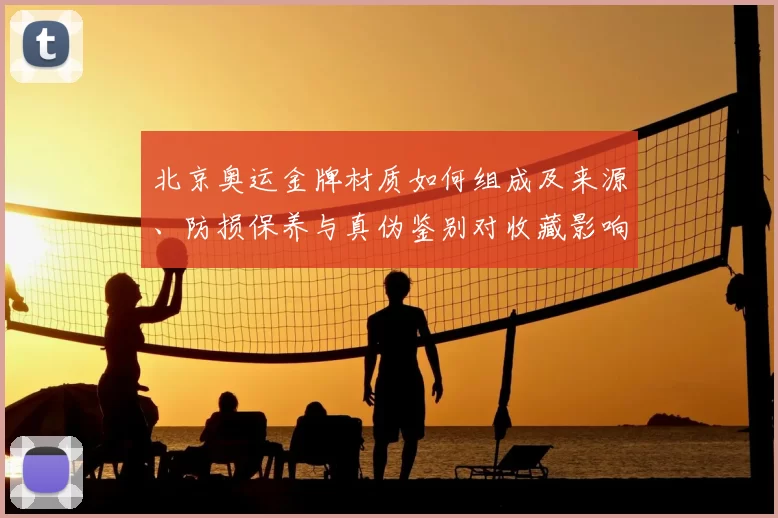 北京奥运金牌材质如何组成及来源、防损保养与真伪鉴别对收藏影响评估