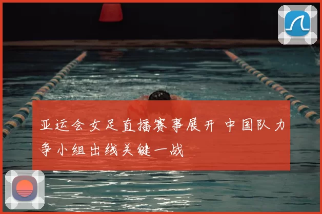 亚运会女足直播赛事展开 中国队力争小组出线关键一战