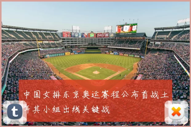 中国女排东京奥运赛程公布首战土耳其小组出线关键战