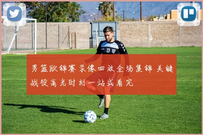 男篮欧锦赛录像回放全场集锦 关键战役高光时刻一站式看完