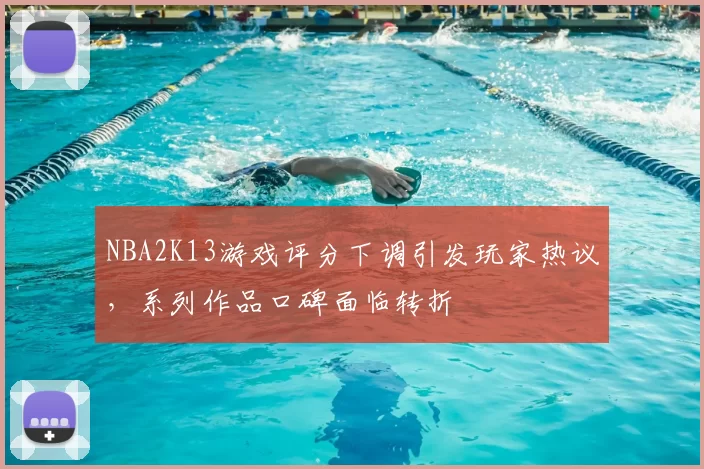 NBA2K13游戏评分下调引发玩家热议,系列作品口碑面临转折