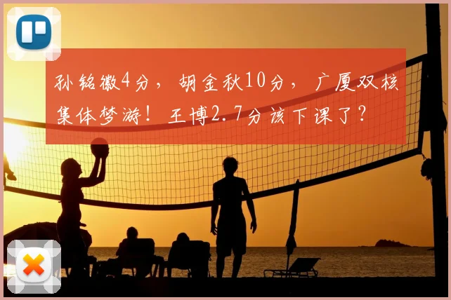 孙铭徽4分，胡金秋10分，广厦双核集体梦游！王博2.7分该下课了？