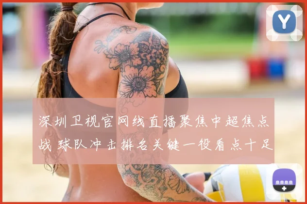 深圳卫视官网线直播聚焦中超焦点战 球队冲击排名关键一役看点十足