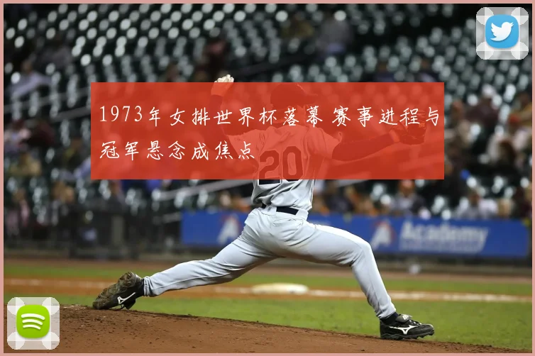 1973年女排世界杯落幕 赛事进程与冠军悬念成焦点