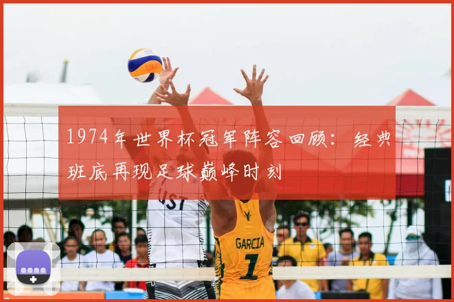 1974年世界杯冠军阵容回顾:经典班底再现足球巅峰时刻