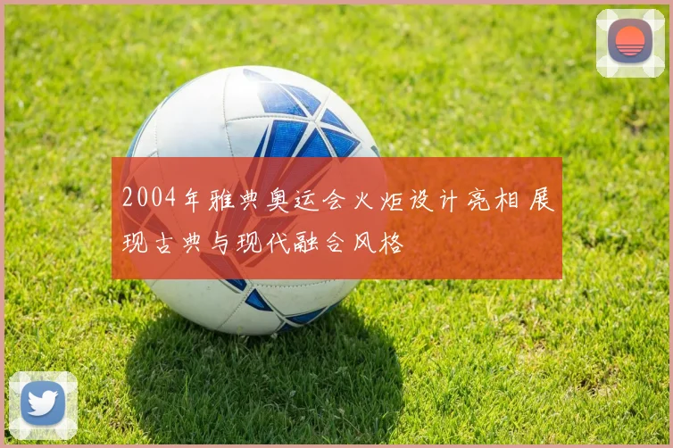 2004年雅典奥运会火炬设计亮相 展现古典与现代融合风格