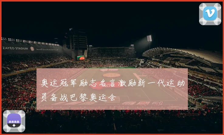奥运冠军励志名言激励新一代运动员备战巴黎奥运会