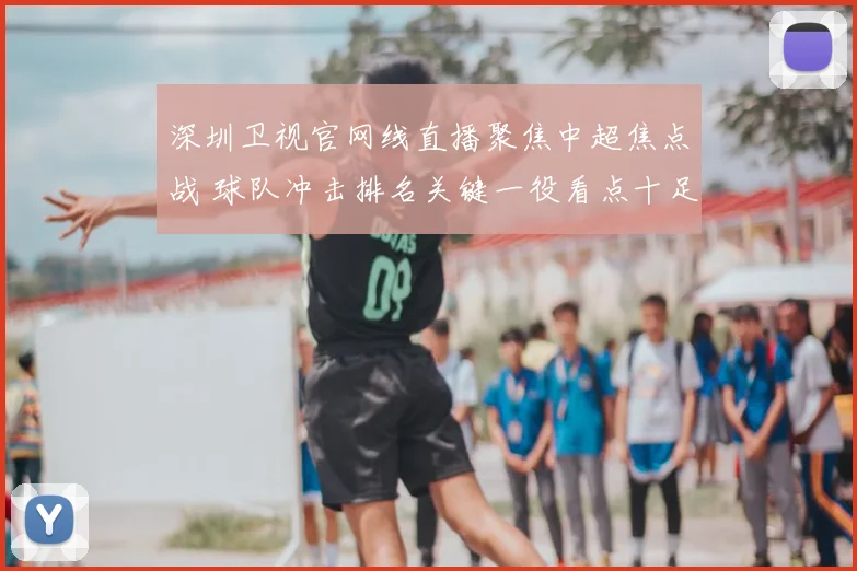 深圳卫视官网线直播聚焦中超焦点战 球队冲击排名关键一役看点十足