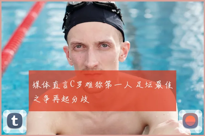 媒体直言C罗难称第一人 足坛最佳之争再起分歧