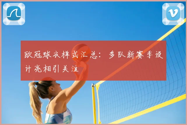 欧冠球衣样式汇总:多队新赛季设计亮相引关注