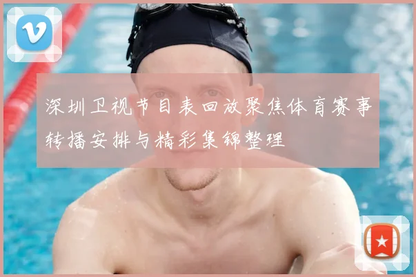 深圳卫视节目表回放聚焦体育赛事转播安排与精彩集锦整理