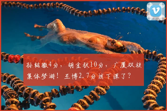 孙铭徽4分，胡金秋10分，广厦双核集体梦游！王博2.7分该下课了？