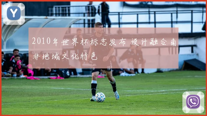 2010年世界杯标志发布 设计融合南非地域文化特色